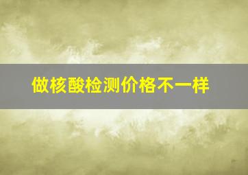 做核酸检测价格不一样