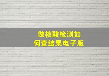 做核酸检测如何查结果电子版