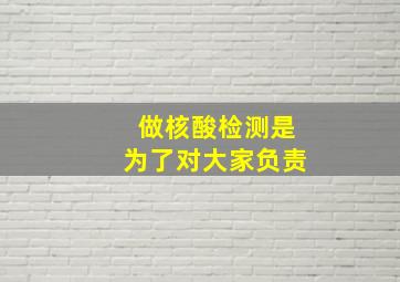 做核酸检测是为了对大家负责