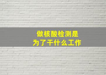 做核酸检测是为了干什么工作