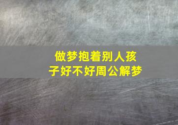 做梦抱着别人孩子好不好周公解梦