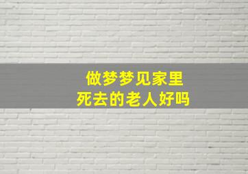 做梦梦见家里死去的老人好吗