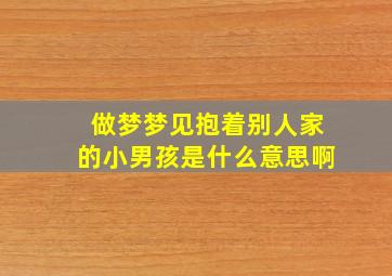 做梦梦见抱着别人家的小男孩是什么意思啊