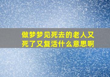 做梦梦见死去的老人又死了又复活什么意思啊