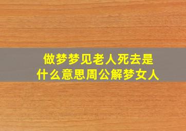 做梦梦见老人死去是什么意思周公解梦女人