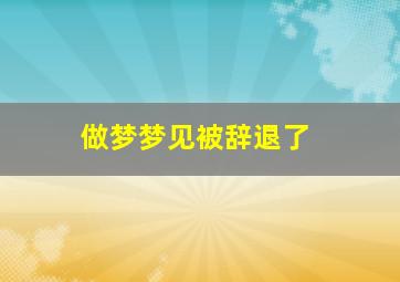 做梦梦见被辞退了