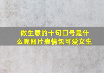 做生意的十句口号是什么呢图片表情包可爱女生