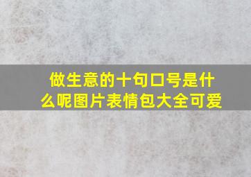 做生意的十句口号是什么呢图片表情包大全可爱