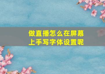 做直播怎么在屏幕上手写字体设置呢