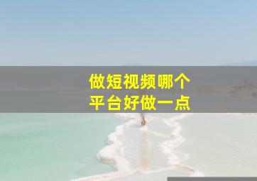 做短视频哪个平台好做一点