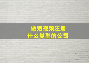 做短视频注册什么类型的公司