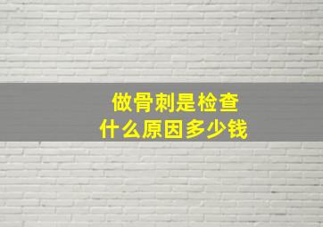 做骨刺是检查什么原因多少钱