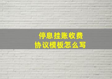 停息挂账收费协议模板怎么写