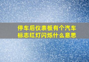 停车后仪表板有个汽车标志红灯闪烁什么意思