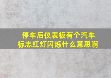 停车后仪表板有个汽车标志红灯闪烁什么意思啊