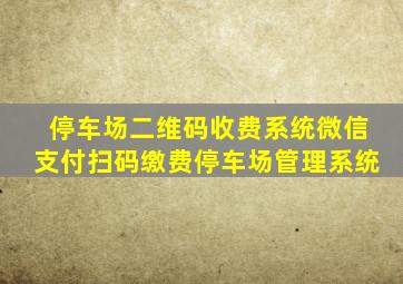 停车场二维码收费系统微信支付扫码缴费停车场管理系统