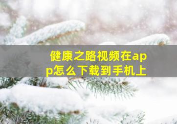 健康之路视频在app怎么下载到手机上