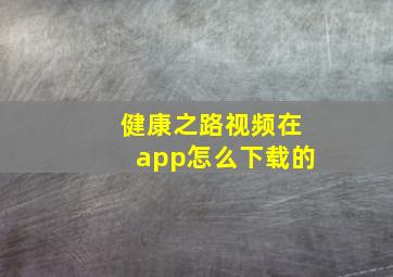 健康之路视频在app怎么下载的