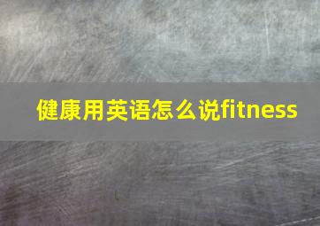 健康用英语怎么说fitness