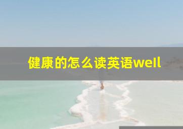 健康的怎么读英语weIl