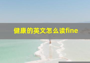 健康的英文怎么读fine