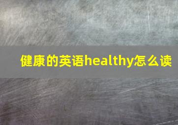 健康的英语healthy怎么读