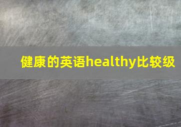 健康的英语healthy比较级