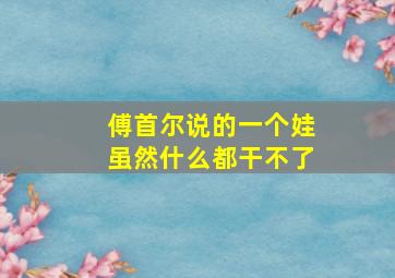 傅首尔说的一个娃虽然什么都干不了