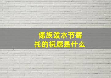 傣族泼水节寄托的祝愿是什么