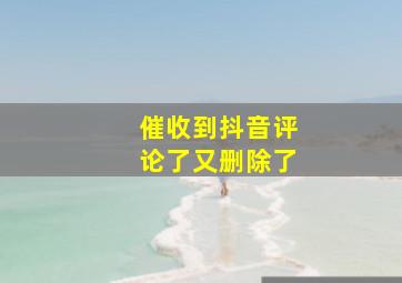 催收到抖音评论了又删除了