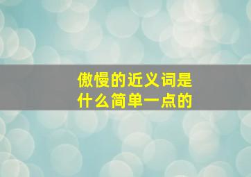 傲慢的近义词是什么简单一点的