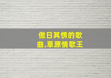 傲日其愣的歌曲,草原情歌王