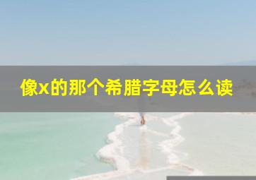 像x的那个希腊字母怎么读