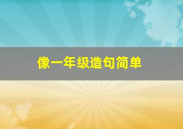 像一年级造句简单