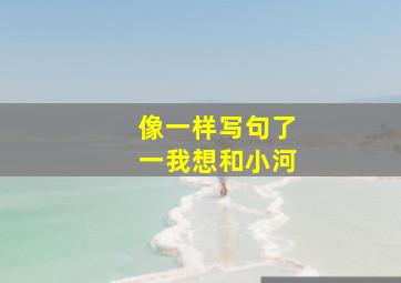 像一样写句了一我想和小河