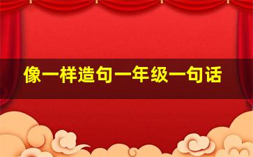 像一样造句一年级一句话