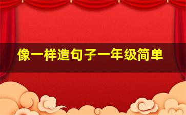 像一样造句子一年级简单