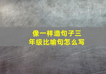 像一样造句子三年级比喻句怎么写