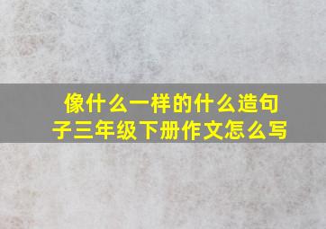 像什么一样的什么造句子三年级下册作文怎么写