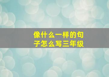 像什么一样的句子怎么写三年级