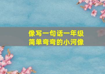 像写一句话一年级简单弯弯的小河像