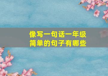 像写一句话一年级简单的句子有哪些