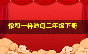 像和一样造句二年级下册