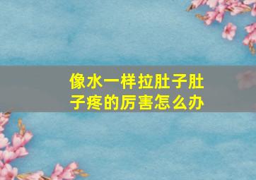 像水一样拉肚子肚子疼的厉害怎么办