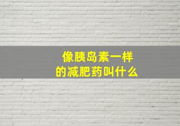 像胰岛素一样的减肥药叫什么