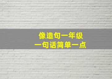 像造句一年级一句话简单一点