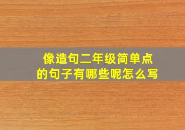 像造句二年级简单点的句子有哪些呢怎么写