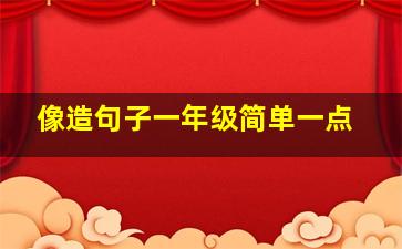 像造句子一年级简单一点