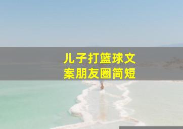 儿子打篮球文案朋友圈简短