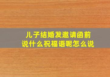 儿子结婚发邀请函前说什么祝福语呢怎么说